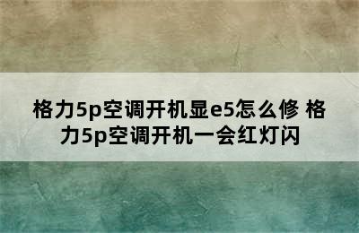 格力5p空调开机显e5怎么修 格力5p空调开机一会红灯闪